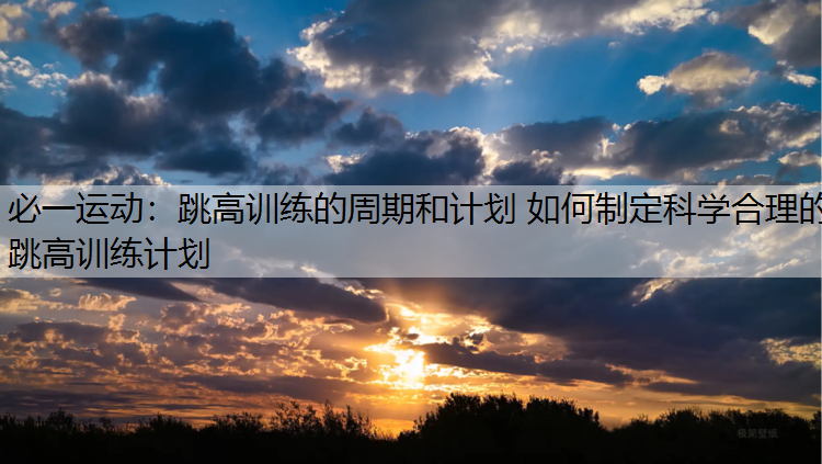 跳高训练的周期和计划 如何制定科学合理的跳高训练计划