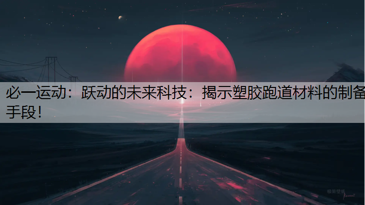 跃动的未来科技：揭示塑胶跑道材料的制备手段！