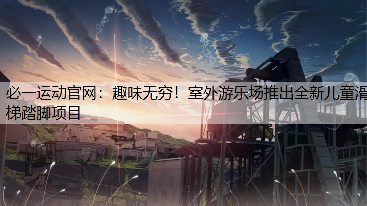 趣味无穷！室外游乐场推出全新儿童滑梯踏脚项目
