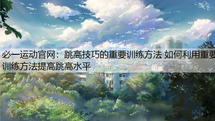 跳高技巧的重要训练方法 如何利用重要训练方法提高跳高水平