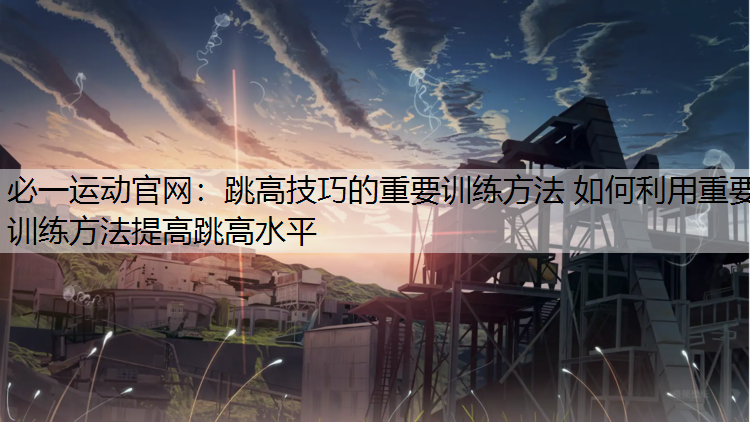跳高技巧的重要训练方法 如何利用重要训练方法提高跳高水平