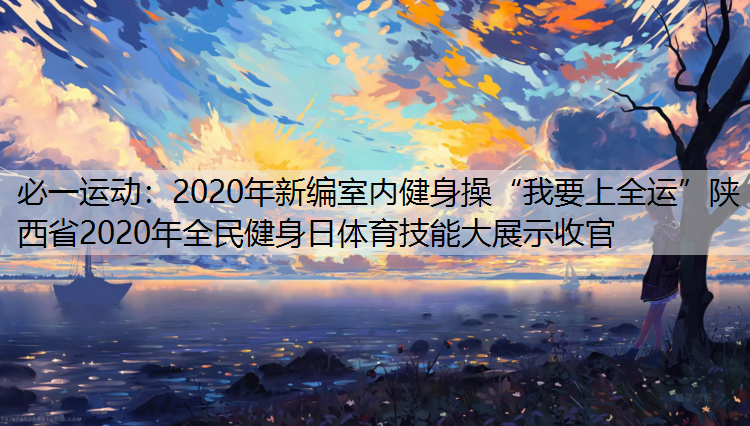 2020年新编室内健身操“我要上全运”陕西省2020年全民健身日体育技能大展示收官