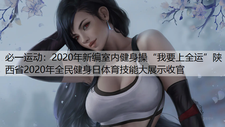 2020年新编室内健身操“我要上全运”陕西省2020年全民健身日体育技能大展示收官