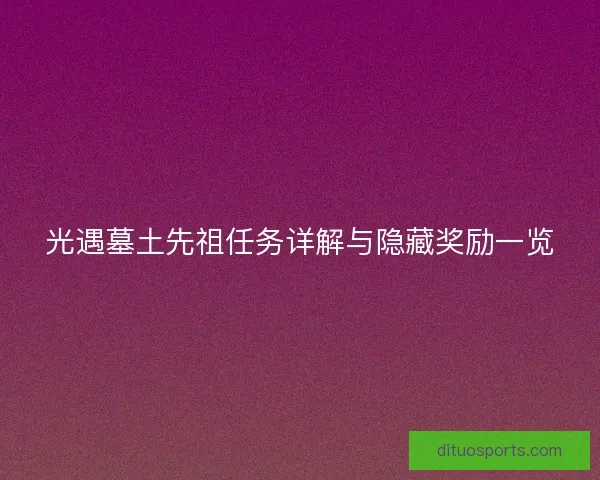 光遇墓土先祖任务详解与隐藏奖励一览