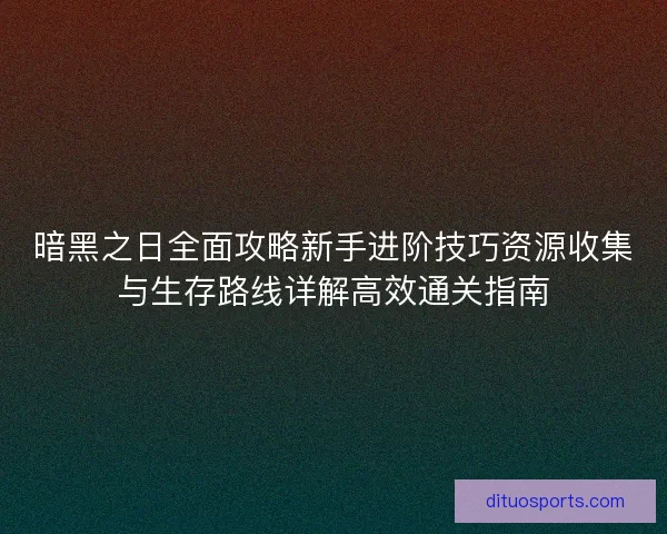暗黑之日全面攻略新手进阶技巧资源收集与生存路线详解高效通关指南 暗黑之日全面攻略新手进阶技巧资源收集与生存路线详解高效通关指南