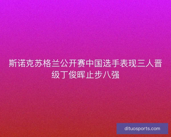 斯诺克苏格兰公开赛中国选手表现三人晋级丁俊晖止步八强