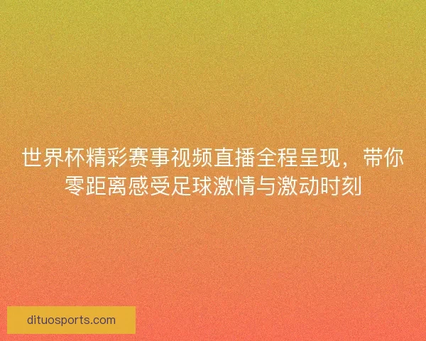 世界杯精彩赛事视频直播全程呈现,带你零距离感受足球激情与激动时刻 世界杯精彩赛事视频直播全程呈现,带你零距离感受足球激情与激动时刻