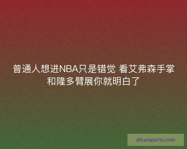 普通人想进NBA只是错觉 看艾弗森手掌和隆多臂展你就明白了 普通人想进NBA只是错觉 看艾弗森手掌和隆多臂展你就明白了