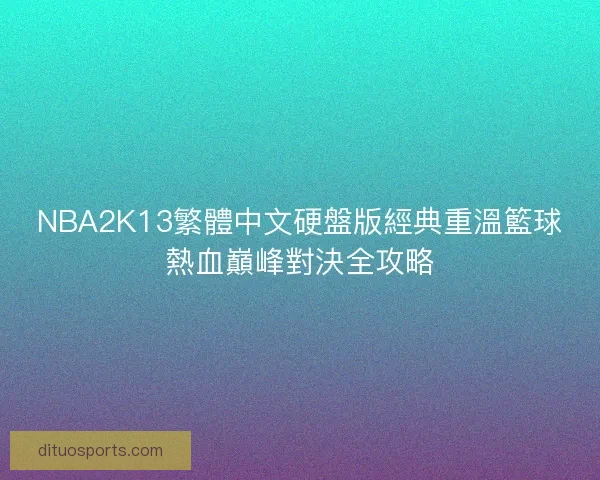 NBA2K13繁體中文硬盤版經典重溫籃球熱血巔峰對決全攻略