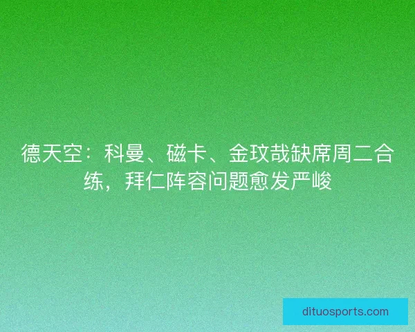 德天空:科曼、磁卡、金玟哉缺席周二合练,拜仁阵容问题愈发严峻 德天空:科曼、磁卡、金玟哉缺席周二合练,拜仁阵容问题愈发严峻